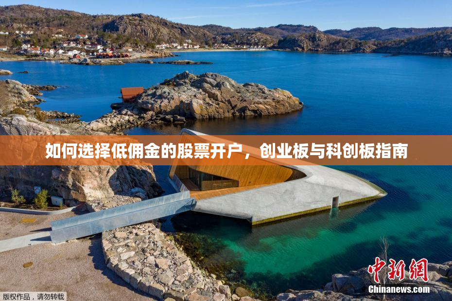 如何选择低佣金的股票开户，创业板与科创板指南