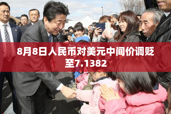 8月8日人民币对美元中间价调贬至7.1382
