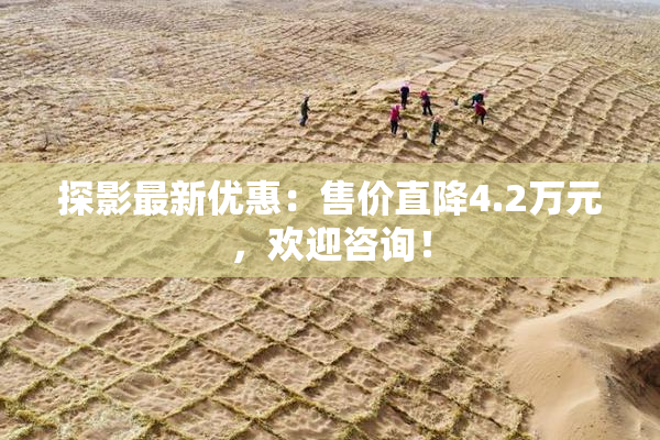 探影最新优惠：售价直降4.2万元，欢迎咨询！