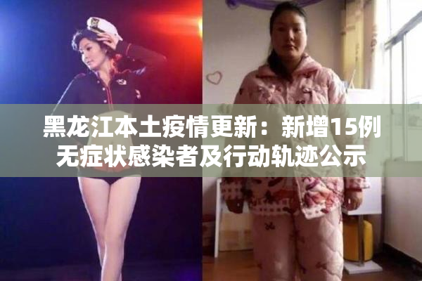 黑龙江本土疫情更新：新增15例无症状感染者及行动轨迹公示
