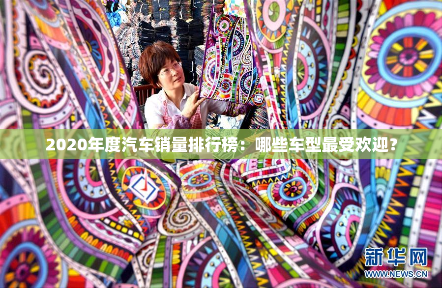 2020年度汽车销量排行榜：哪些车型最受欢迎？