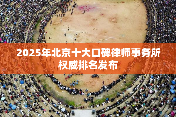 2025年北京十大口碑律师事务所权威排名发布