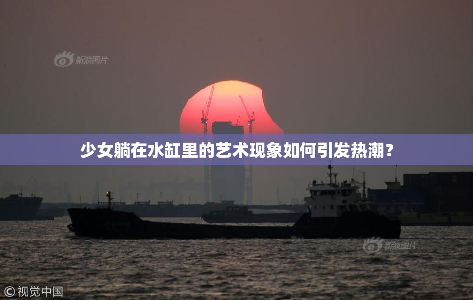 少女躺在水缸里的艺术现象如何引发热潮？