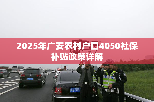2025年广安农村户口4050社保补贴政策详解