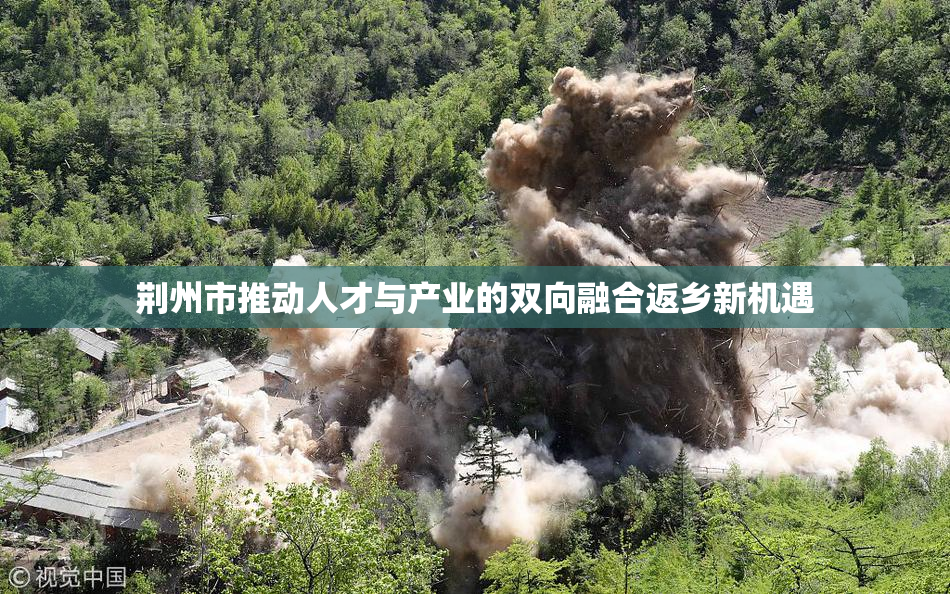 荆州市推动人才与产业的双向融合返乡新机遇