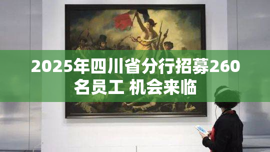 2025年四川省分行招募260名员工 机会来临