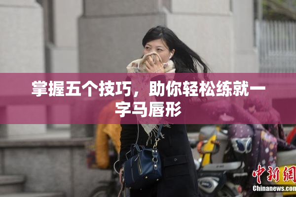 掌握五个技巧，助你轻松练就一字马唇形
