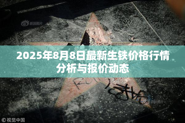 2025年8月8日最新生铁价格行情分析与报价动态