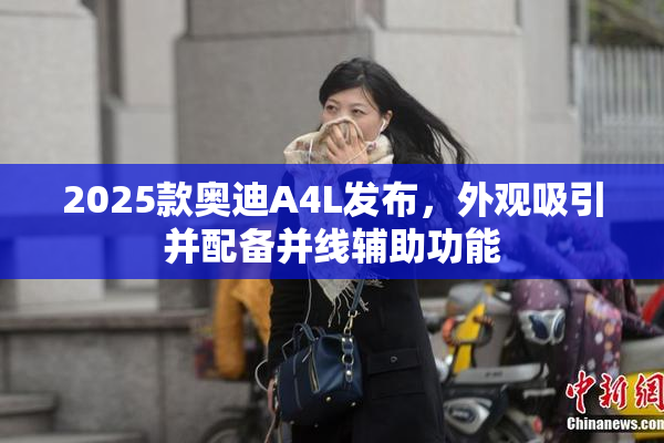 2025款奥迪A4L发布，外观吸引并配备并线辅助功能