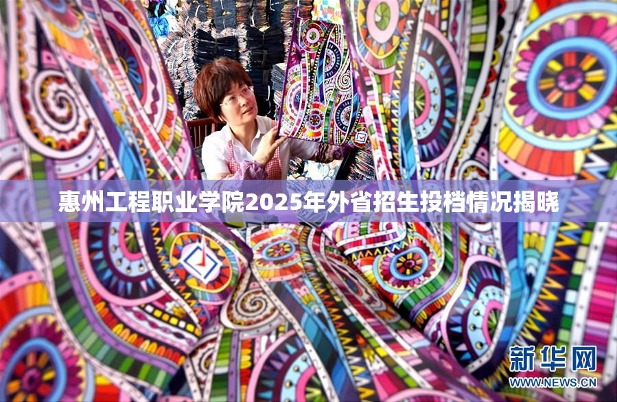 惠州工程职业学院2025年外省招生投档情况揭晓
