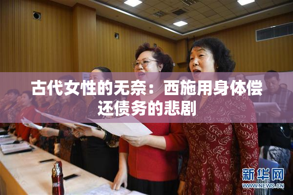 古代女性的无奈：西施用身体偿还债务的悲剧