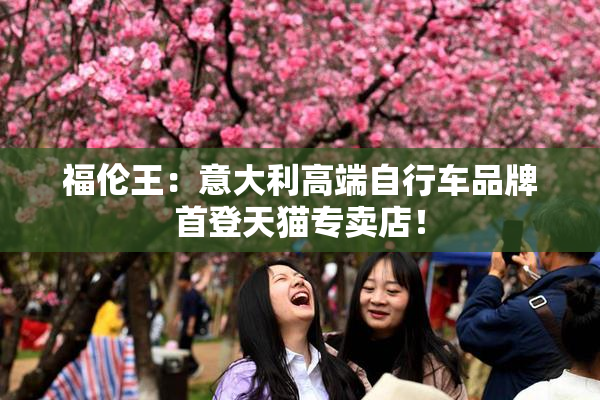 福伦王：意大利高端自行车品牌首登天猫专卖店！