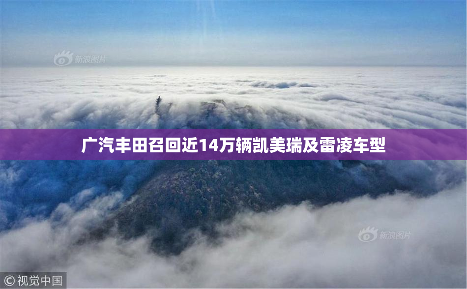 广汽丰田召回近14万辆凯美瑞及雷凌车型