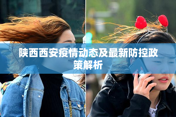 陕西西安疫情动态及最新防控政策解析