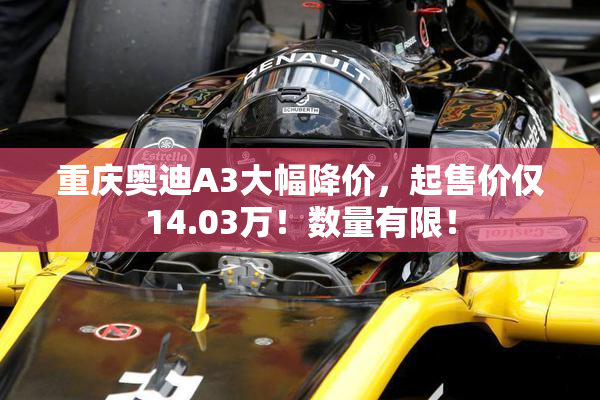 重庆奥迪A3大幅降价，起售价仅14.03万！数量有限！