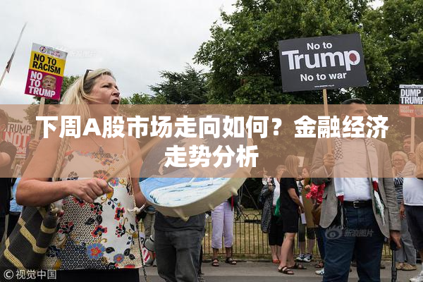 下周A股市场走向如何？金融经济走势分析