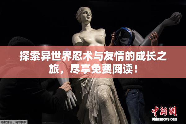 探索异世界忍术与友情的成长之旅，尽享免费阅读！
