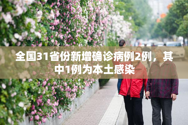 全国31省份新增确诊病例2例，其中1例为本土感染