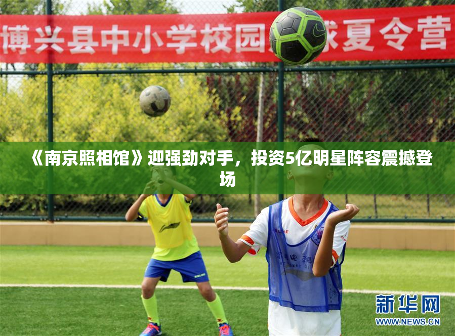 《南京照相馆》迎强劲对手，投资5亿明星阵容震撼登场
