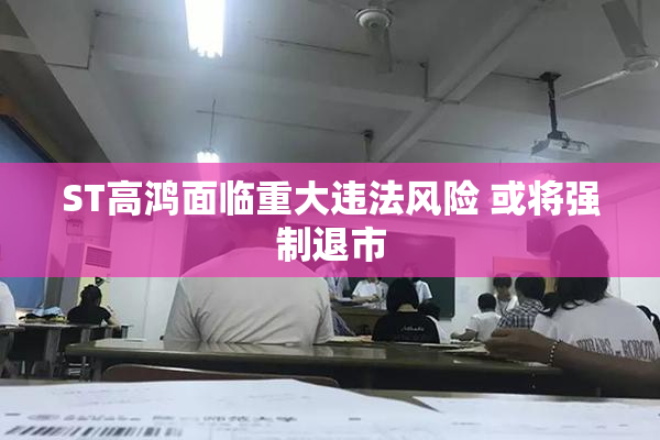 ST高鸿面临重大违法风险 或将强制退市