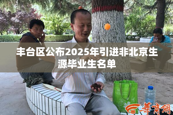 丰台区公布2025年引进非北京生源毕业生名单