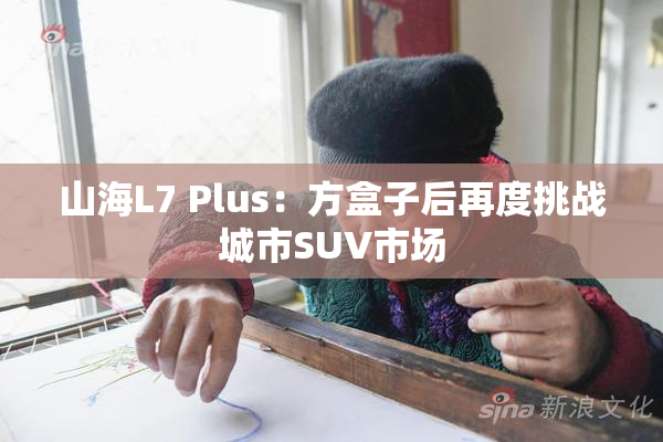 山海L7 Plus：方盒子后再度挑战城市SUV市场