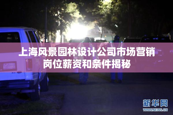 上海风景园林设计公司市场营销岗位薪资和条件揭秘