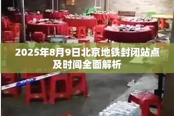 2025年8月9日北京地铁封闭站点及时间全面解析