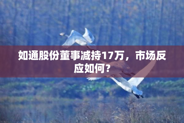 如通股份董事减持17万，市场反应如何？