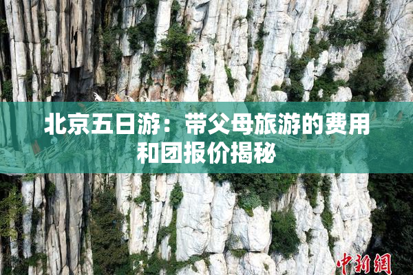 北京五日游：带父母旅游的费用和团报价揭秘