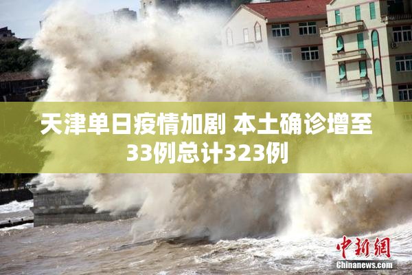 天津单日疫情加剧 本土确诊增至33例总计323例