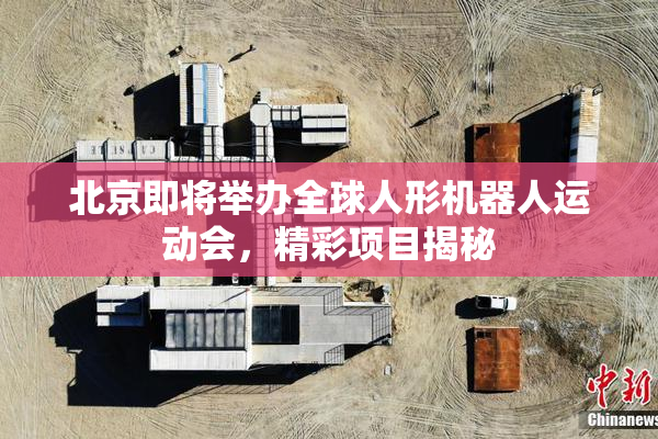 北京即将举办全球人形机器人运动会，精彩项目揭秘