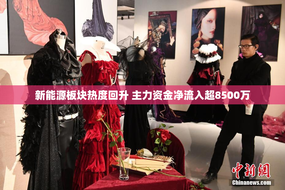 新能源板块热度回升 主力资金净流入超8500万