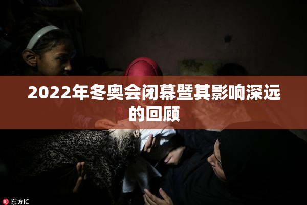 2022年冬奥会闭幕暨其影响深远的回顾