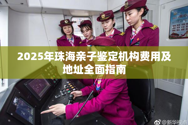 2025年珠海亲子鉴定机构费用及地址全面指南
