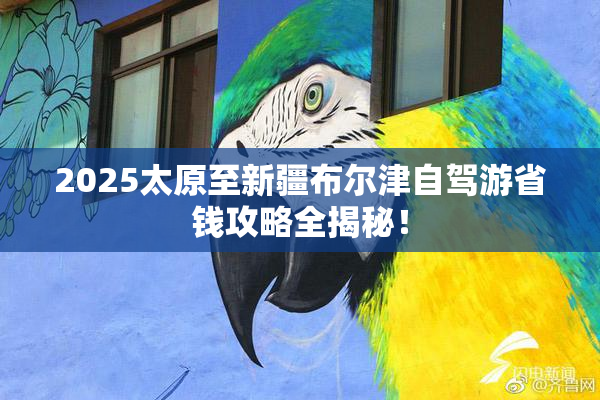 2025太原至新疆布尔津自驾游省钱攻略全揭秘！