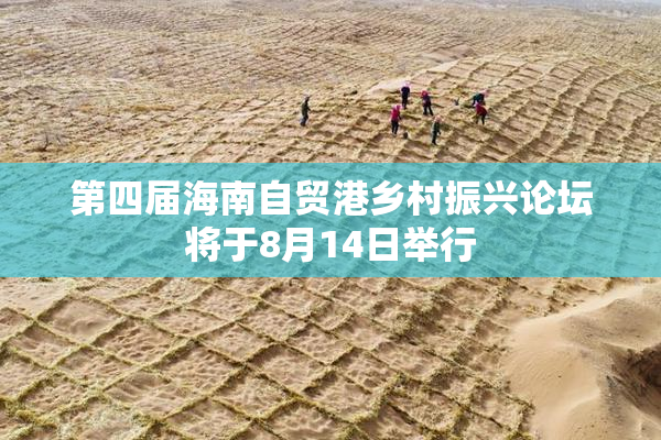 第四届海南自贸港乡村振兴论坛将于8月14日举行