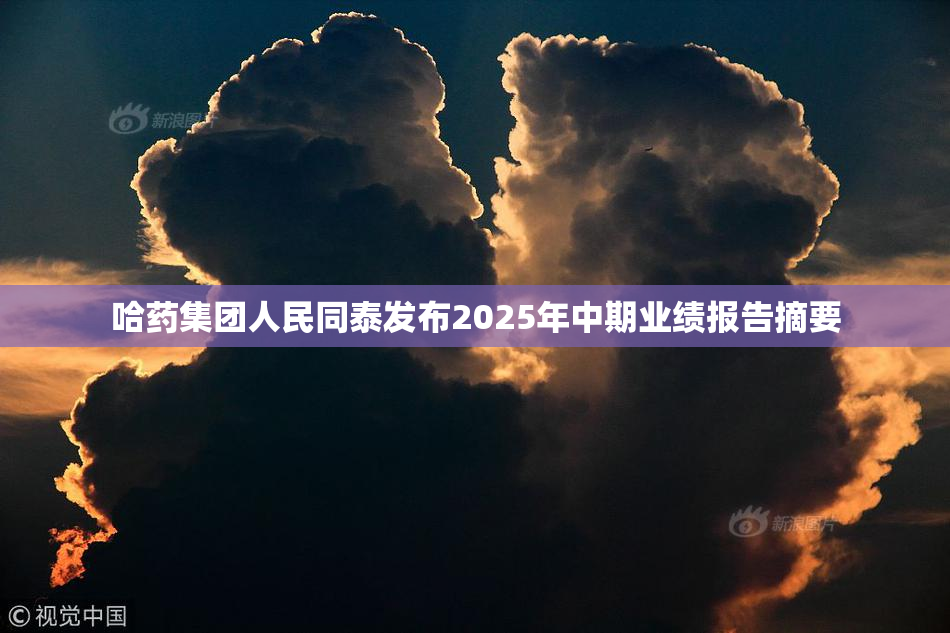哈药集团人民同泰发布2025年中期业绩报告摘要