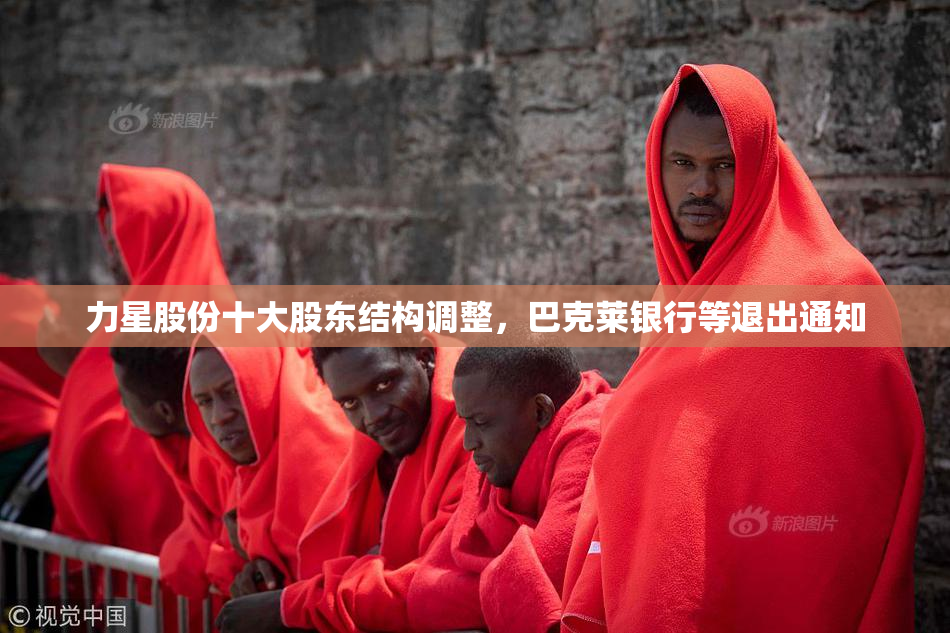 力星股份十大股东结构调整，巴克莱银行等退出通知