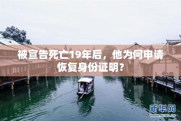 被宣告死亡19年后，他为何申请恢复身份证明？