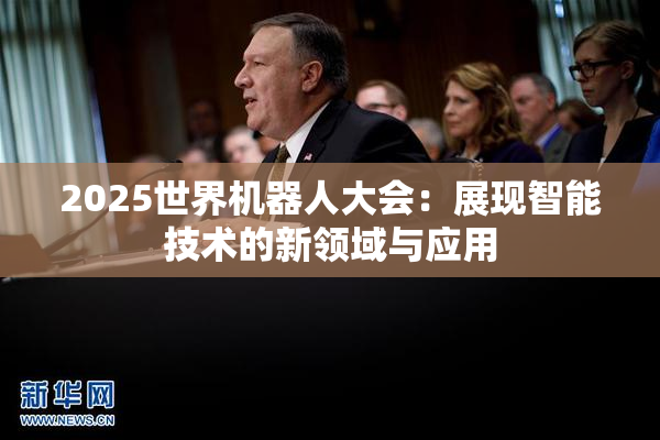 2025世界机器人大会：展现智能技术的新领域与应用