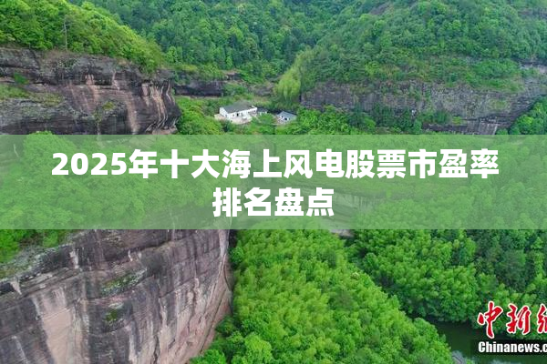 2025年十大海上风电股票市盈率排名盘点