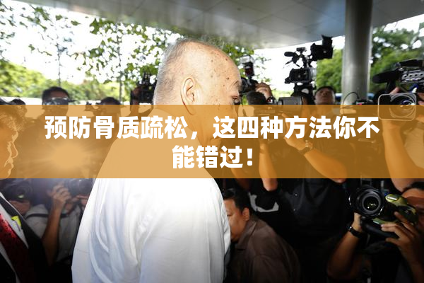 预防骨质疏松，这四种方法你不能错过！