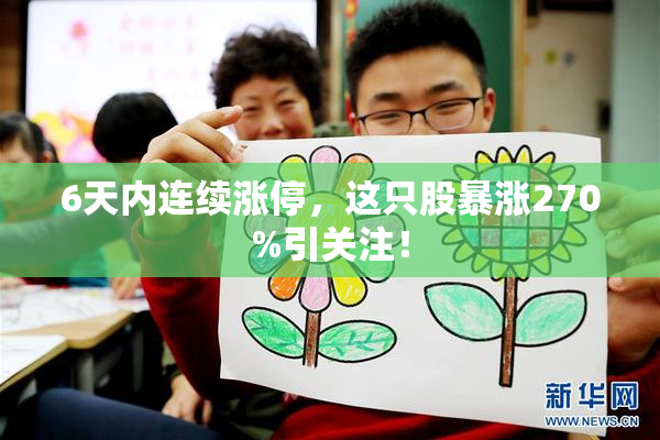 6天内连续涨停，这只股暴涨270%引关注！