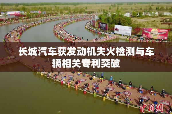 长城汽车获发动机失火检测与车辆相关专利突破