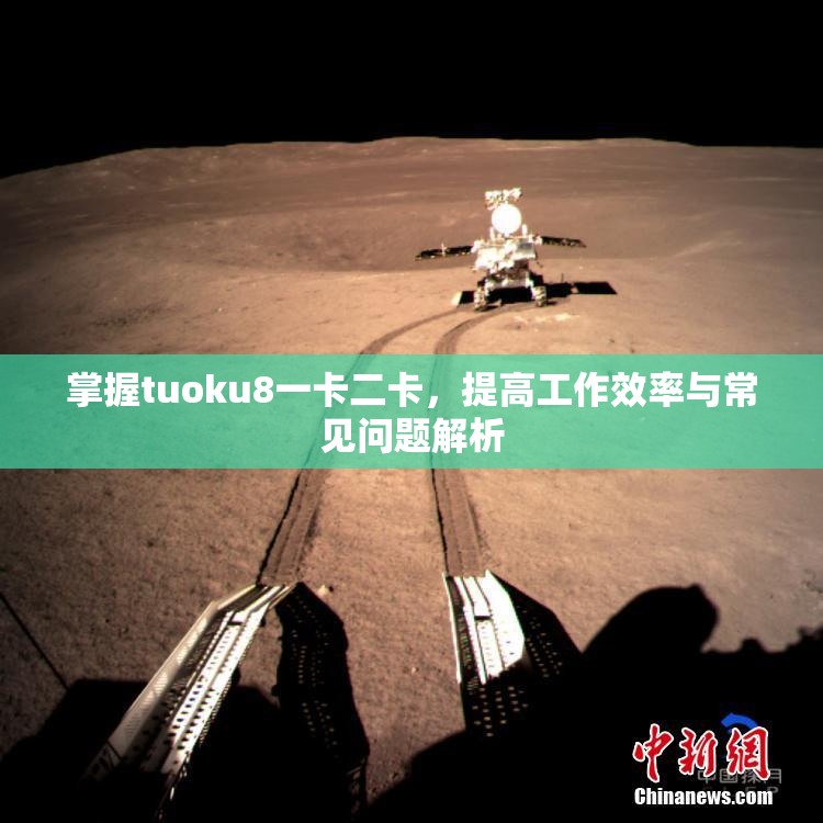 掌握tuoku8一卡二卡，提高工作效率与常见问题解析
