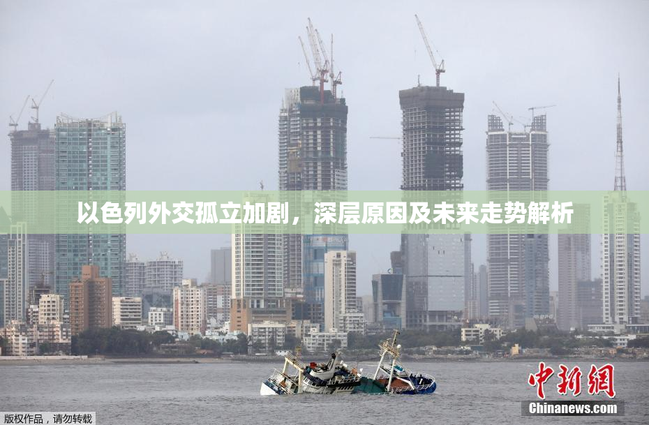以色列外交孤立加剧，深层原因及未来走势解析