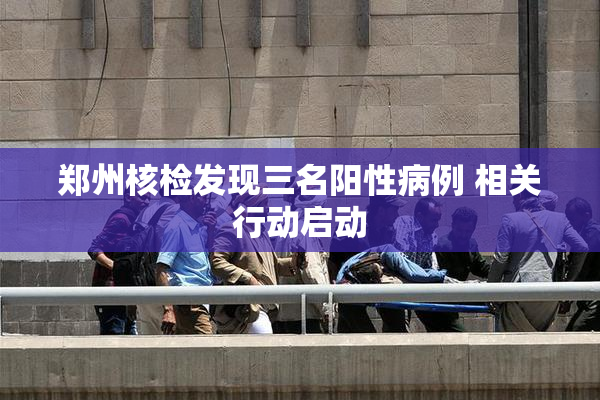 郑州核检发现三名阳性病例 相关行动启动