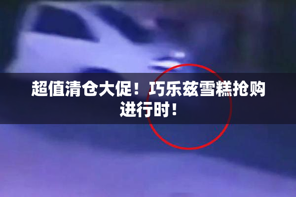 超值清仓大促！巧乐兹雪糕抢购进行时！