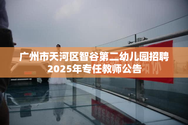 广州市天河区智谷第二幼儿园招聘2025年专任教师公告